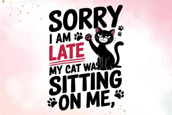 SORRY I AM LATE MY CAT WAS SITTING